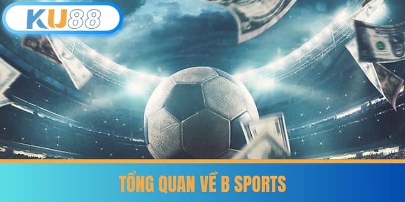 B Sports - Thủ Thuật Chọn Kèo Trên B Sports cùng KU88 5 Tổng Quan Về B Sports