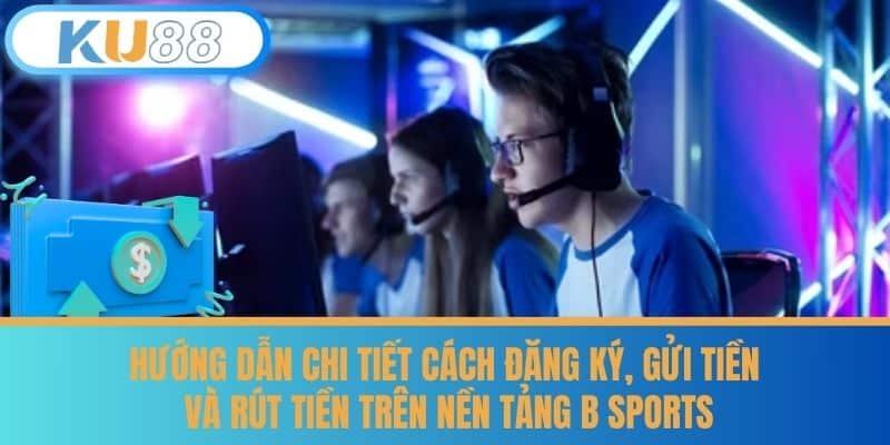 B Sports - Thủ Thuật Chọn Kèo Trên B Sports cùng KU88 7 Hướng Dẫn Chi Tiết Cách Đăng Ký, Gửi Tiền và Rút Tiền Trên Nền Tảng B Sports