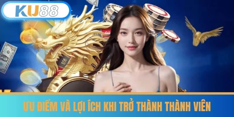 Ưu điểm và lợi ích khi trở thành thành viên