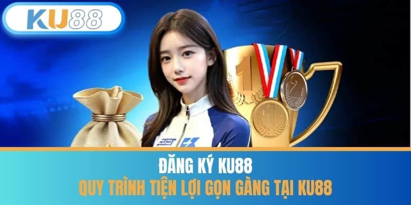 Đăng ký KU88 - Quy Trình Tiện Lợi Gọn Gàng Tại KU88