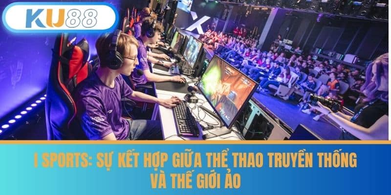 I Sports - Tìm Hiểu Cách Chơi Trên I Sports Cùng KU88 7 I Sports: Sự Kết Hợp Giữa Thể Thao Truyền Thống và Thế Giới Ảo