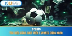 I Sports - Tìm Hiểu Cách Chơi Trên I Sports Cùng KU88
