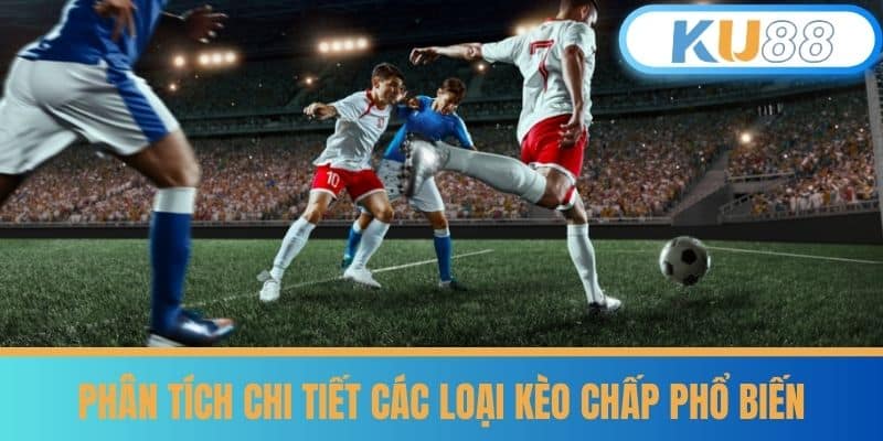 Kèo Bóng Đá Chấp - Phân Tích Chiến Lược Ăn Ngay Cùng KU88 6 Phân Tích Chi Tiết Các Loại Kèo Chấp Phổ Biến