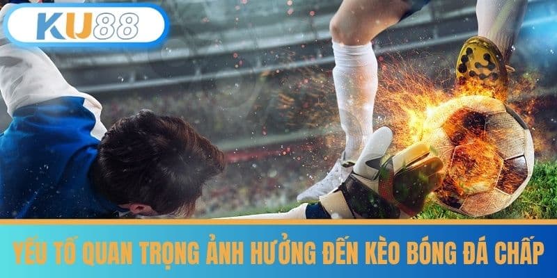 Kèo Bóng Đá Chấp - Phân Tích Chiến Lược Ăn Ngay Cùng KU88 7 Yếu Tố Quan Trọng Ảnh Hưởng Đến Kèo Bóng Đá Chấp