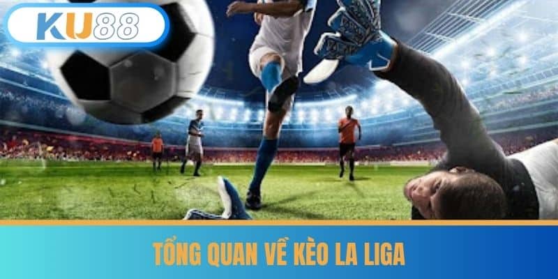 Kèo La Liga - Soi Kèo Cực Chuẩn Từ Cao Thủ Tại KU88 5 Tổng quan về Kèo La Liga
