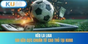 Kèo La Liga - Soi Kèo Cực Chuẩn Từ Cao Thủ Tại KU88