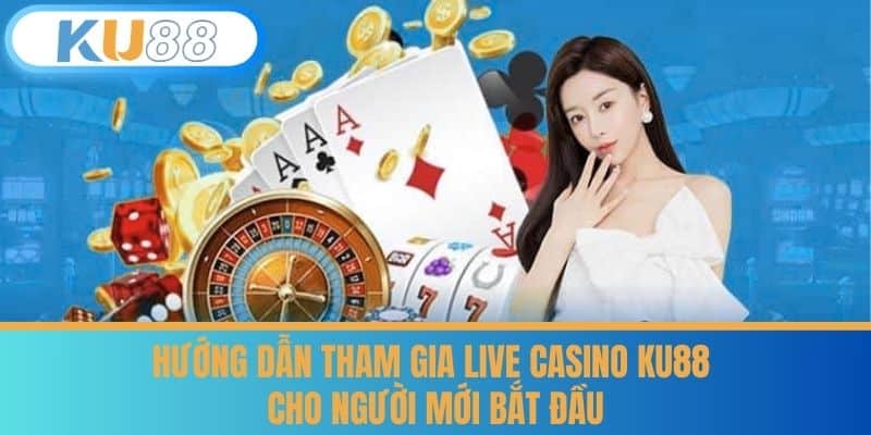 Hướng dẫn tham gia Live Casino KU88 cho người mới bắt đầu