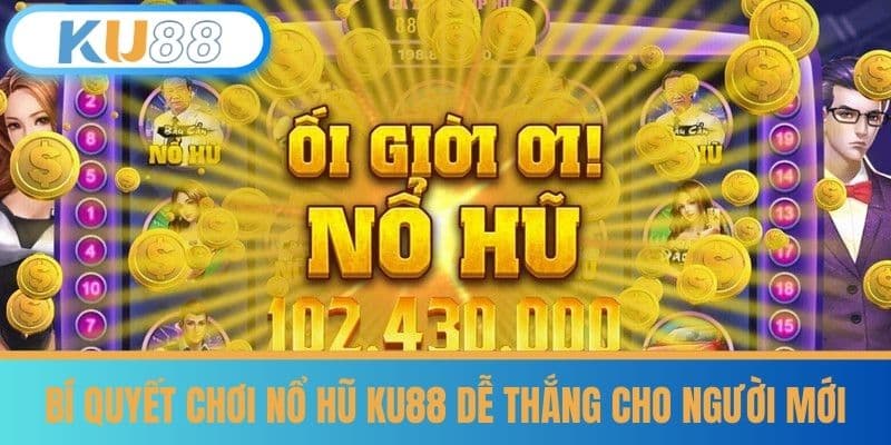 Bí Quyết Chơi Nổ Hũ KU88 Dễ Thắng Cho Người Mới