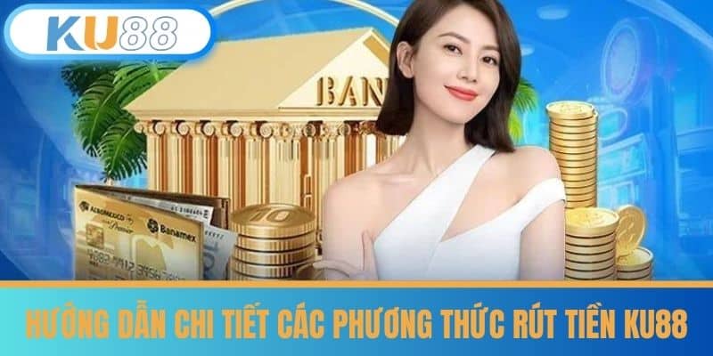 Mẹo Giúp Rút Tiền KU88 Thành Công Ngay Lần Đầu 5 Hướng dẫn chi tiết các phương thức rút tiền KU88