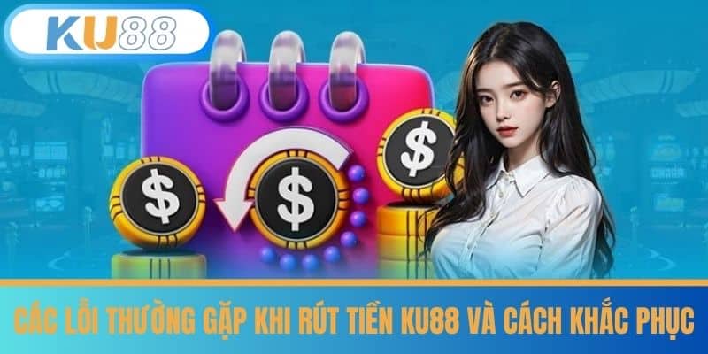 Mẹo Giúp Rút Tiền KU88 Thành Công Ngay Lần Đầu 7 Các lỗi thường gặp khi rút tiền KU88 và cách khắc phục