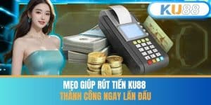 Mẹo Giúp Rút Tiền KU88 Thành Công Ngay Lần Đầu