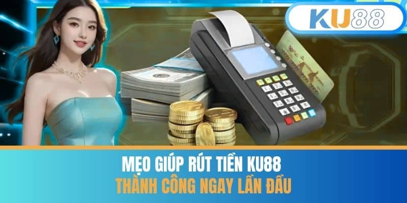 Mẹo Giúp Rút Tiền KU88 Thành Công Ngay Lần Đầu