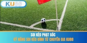 Soi Kèo Phạt Góc - Kỹ Năng Soi Kèo Đỉnh Từ Chuyên Gia KU88