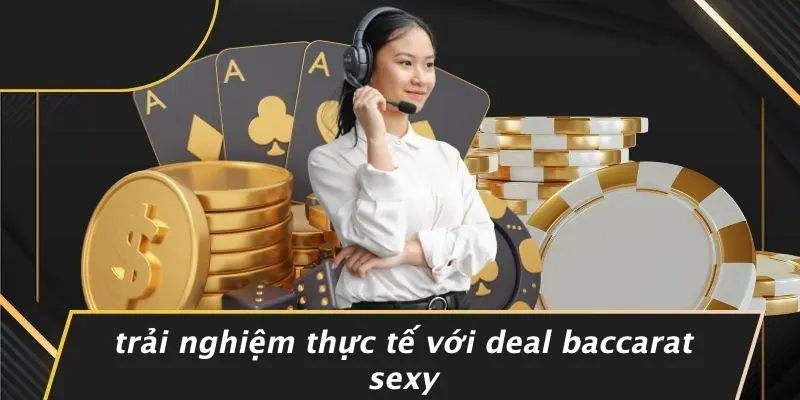 Trải Nghiệm Thực Tế Với Deal Baccarat Sexy